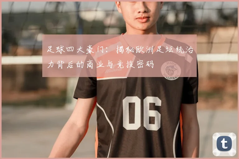足球四大豪门:揭秘欧洲足坛统治力背后的商业与竞技密码