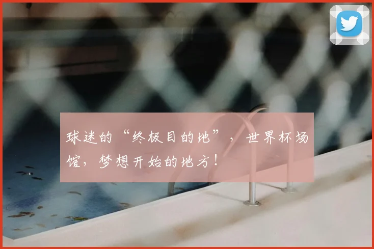 球迷的“终极目的地”，世界杯场馆，梦想开始的地方！