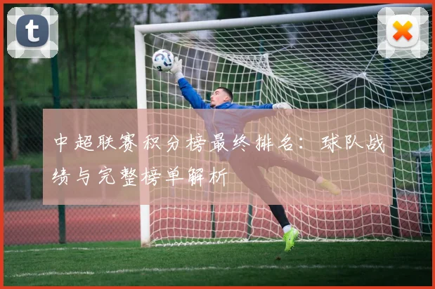 中超联赛积分榜最终排名：球队战绩与完整榜单解析
