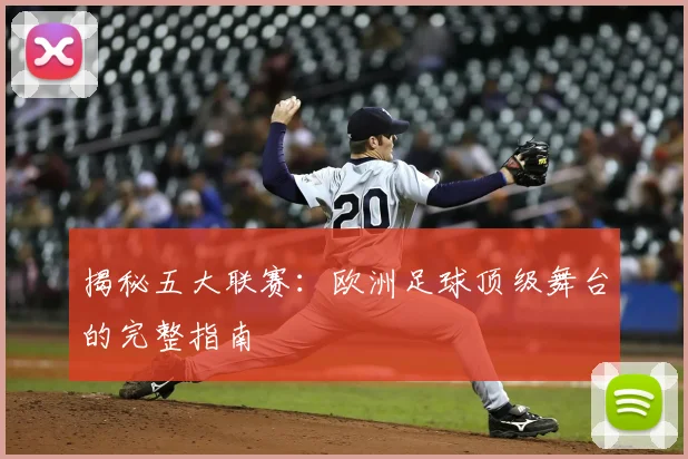 揭秘五大联赛:欧洲足球顶级舞台的完整指南