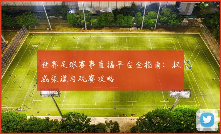 世界足球赛事直播平台全指南:权威渠道与观赛攻略