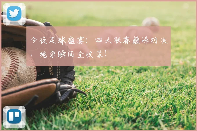 今夜足球盛宴：四大联赛巅峰对决，绝杀瞬间全收录！