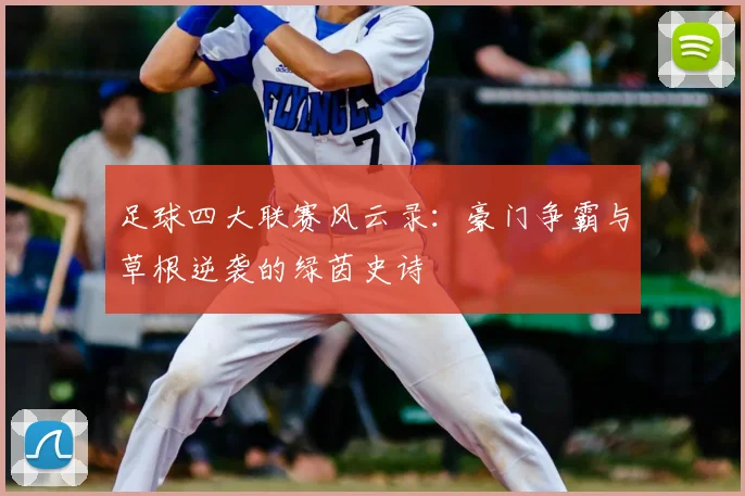 足球四大联赛风云录：豪门争霸与草根逆袭的绿茵史诗