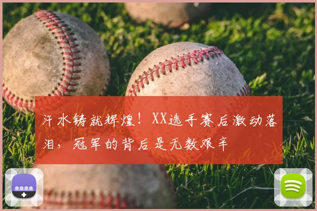 汗水铸就辉煌!XX选手赛后激动落泪,冠军的背后是无数艰辛