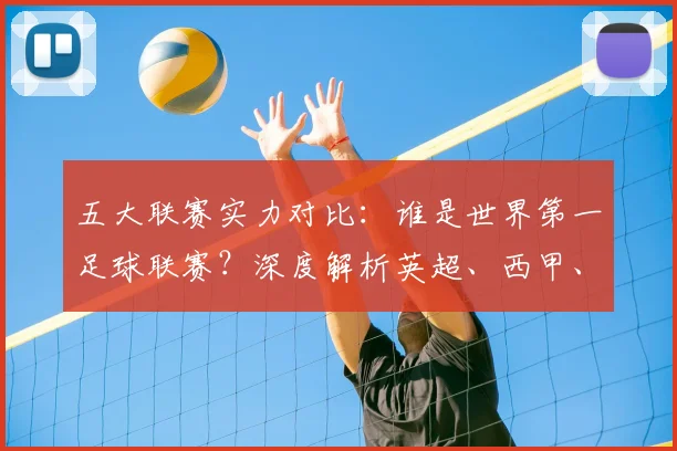 五大联赛实力对比：谁是世界第一足球联赛？深度解析英超、西甲、德甲、意甲与法甲
