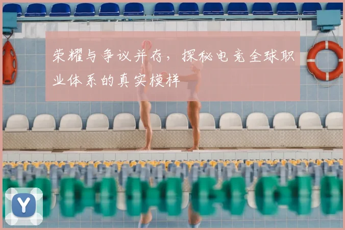 荣耀与争议并存,探秘电竞全球职业体系的真实模样