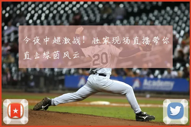 今夜中超激战！独家现场直播带你直击绿茵风云