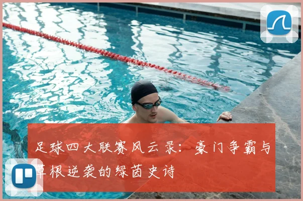 足球四大联赛风云录：豪门争霸与草根逆袭的绿茵史诗